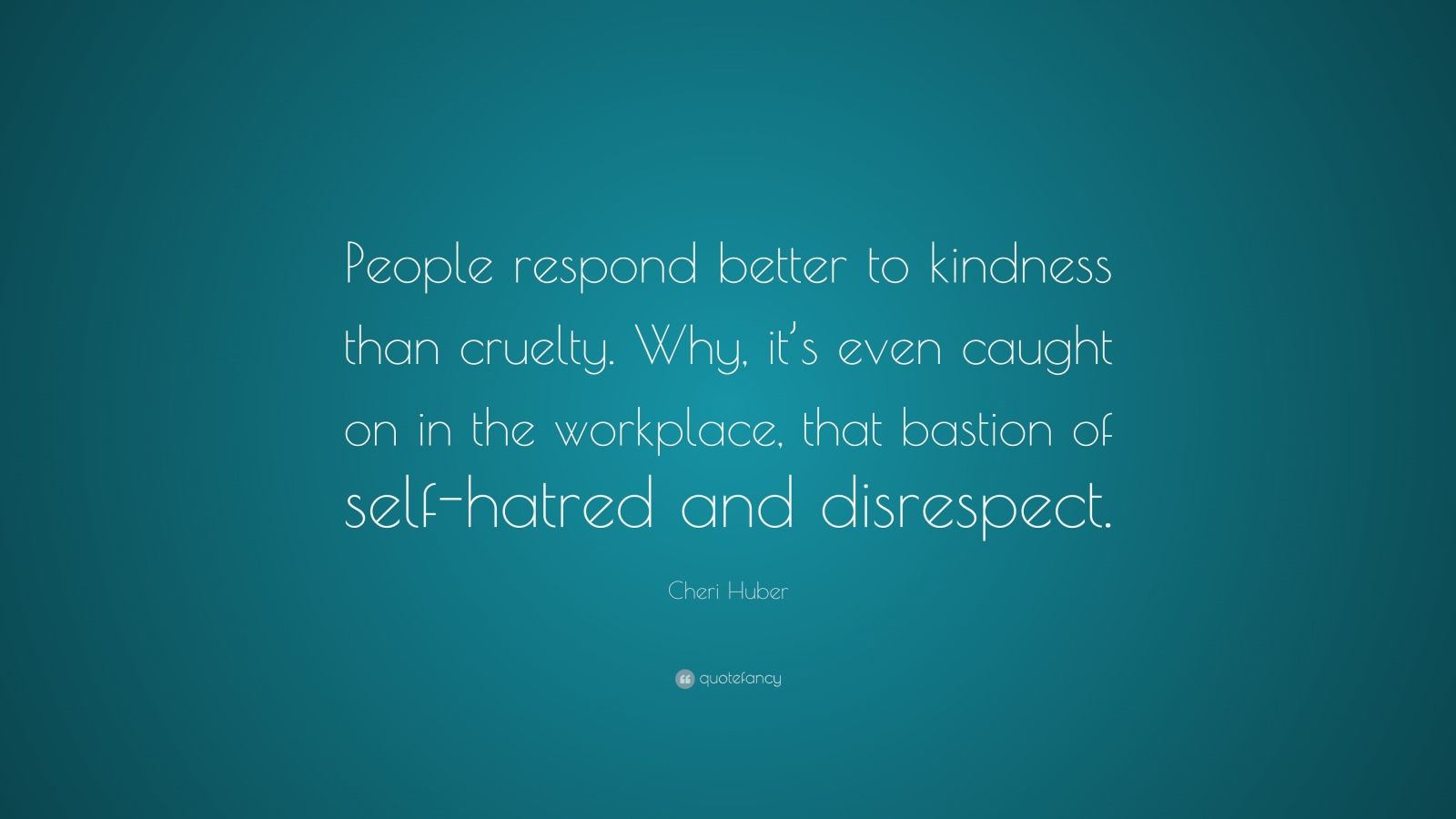 Cheri Huber Quote: “People respond better to kindness than cruelty. Why ...