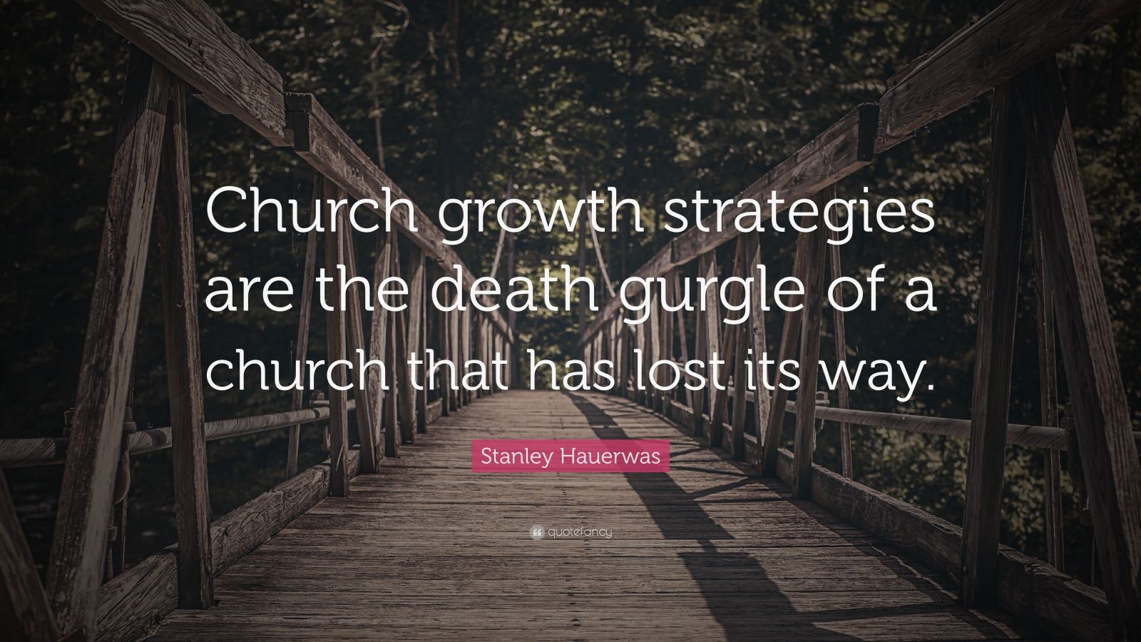 Stanley Hauerwas Quote “Church growth strategies are the death gurgle