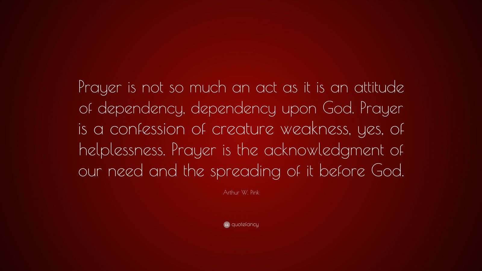 Arthur W. Pink Quote: “Prayer is not so much an act as it is an ...