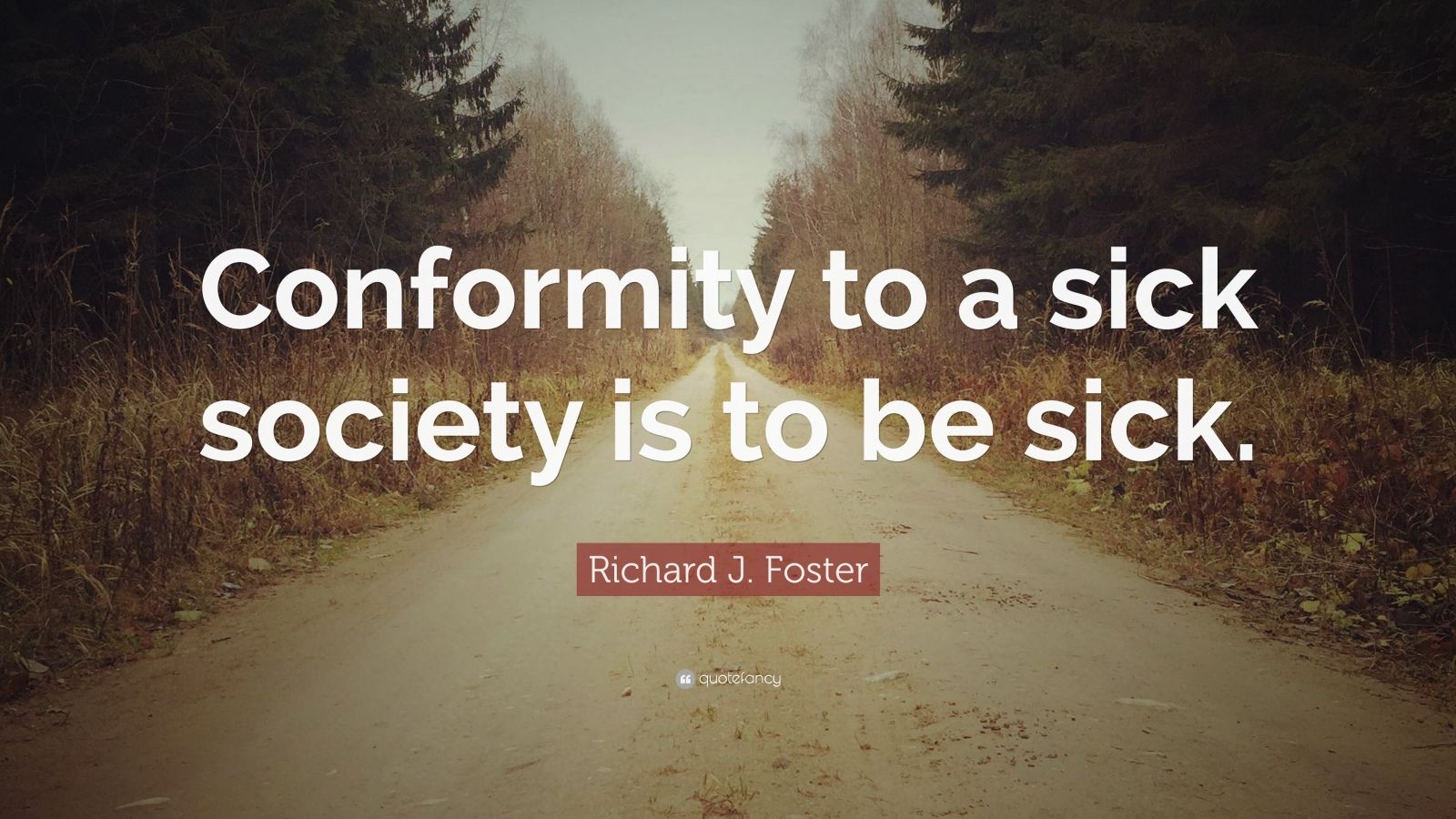 Richard J. Foster Quote: “Conformity to a sick society is to be sick.”