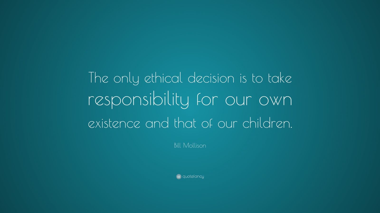 Bill Mollison Quote: “The only ethical decision is to take