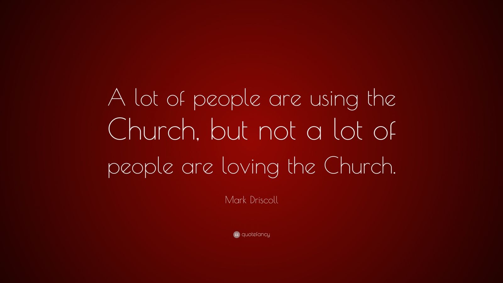 Mark Driscoll Quote: “A lot of people are using the Church, but not a
