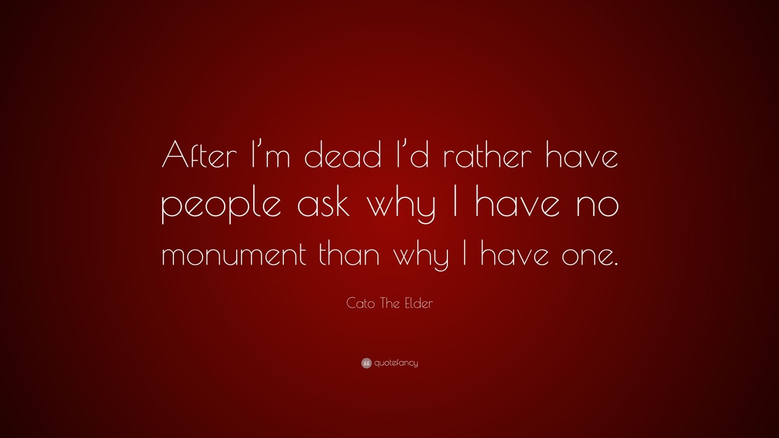 Cato The Elder Quote: “after I’m Dead I’d Rather Have People Ask Why I 