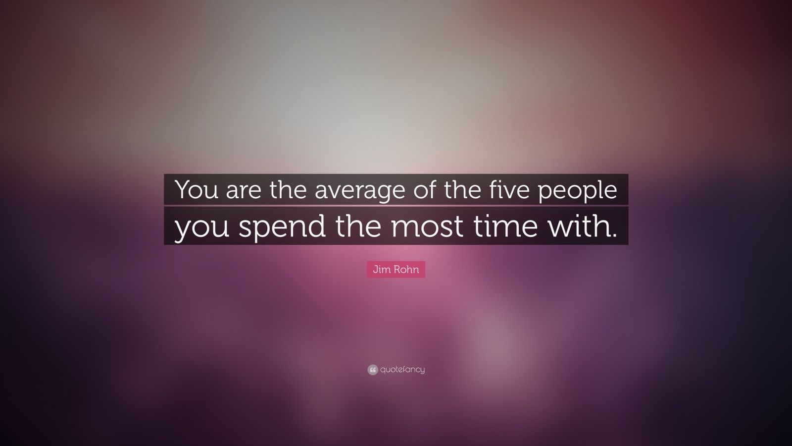 Jim Rohn Quote: “You are the average of the five people you spend the ...