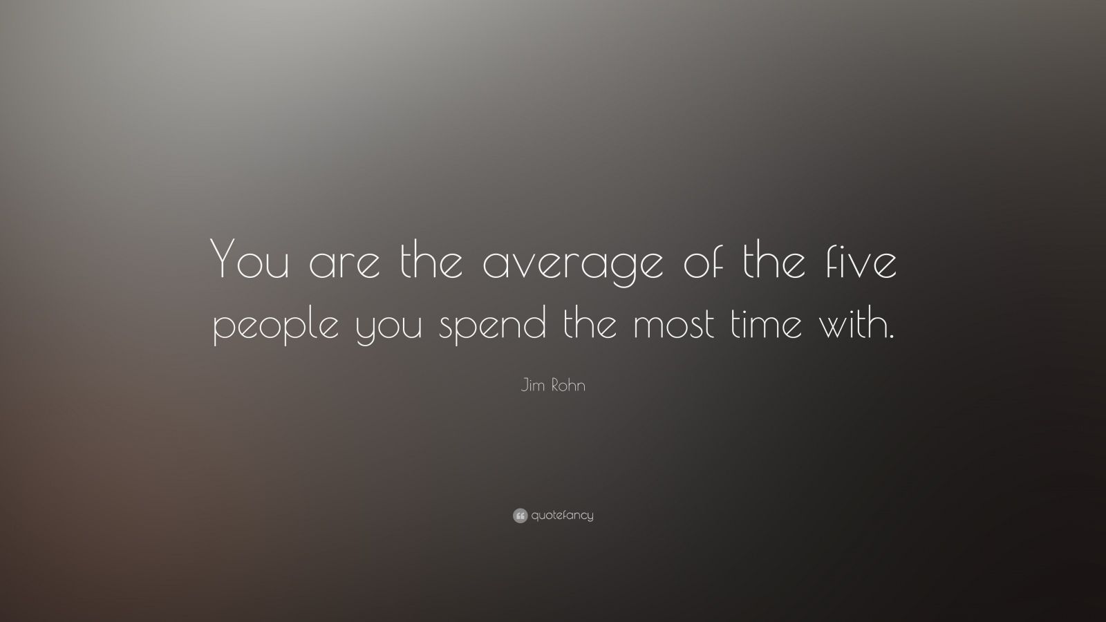 Jim Rohn Quote: “You are the average of the five people you spend the ...