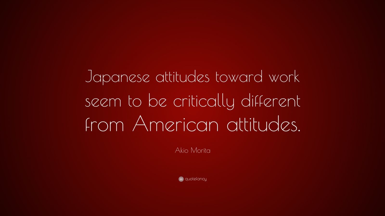 Akio Morita Quote “Japanese attitudes toward work seem to be