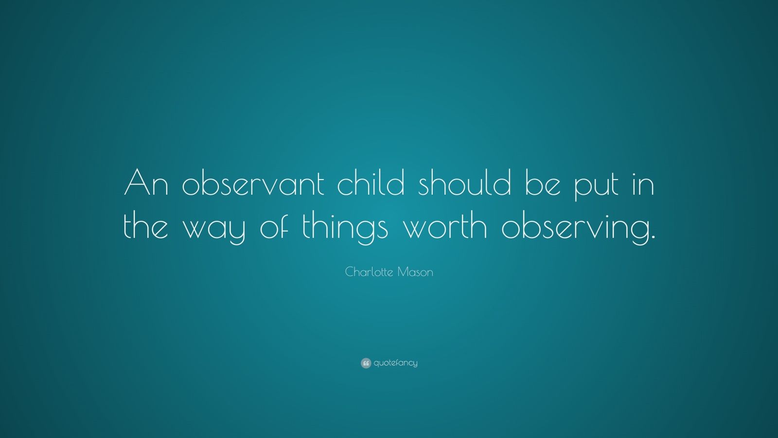 Charlotte Mason Quote: “An observant child should be put in the way of ...