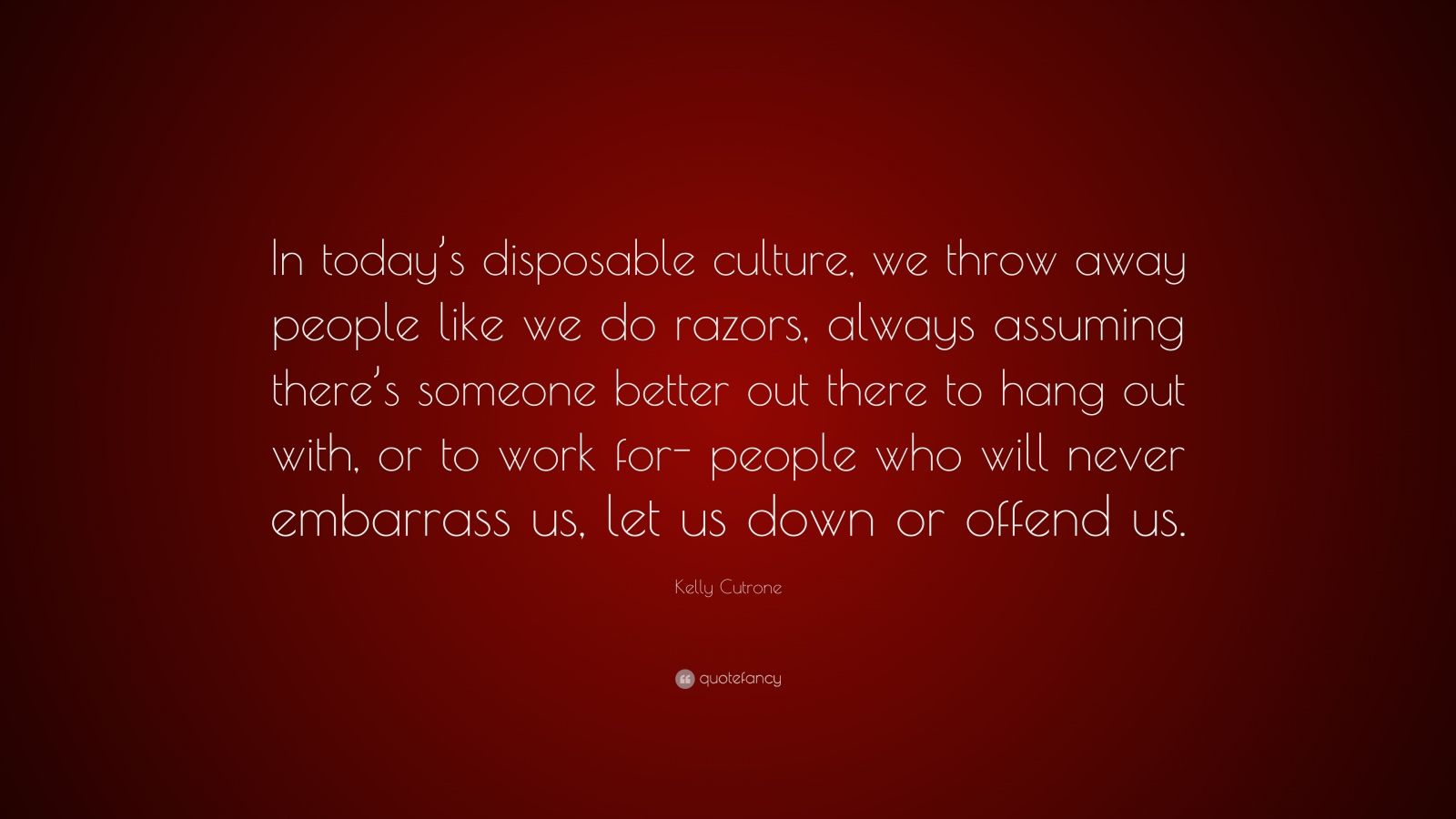 Kelly Cutrone Quote: "In today's disposable culture, we throw away people like we do razors ...