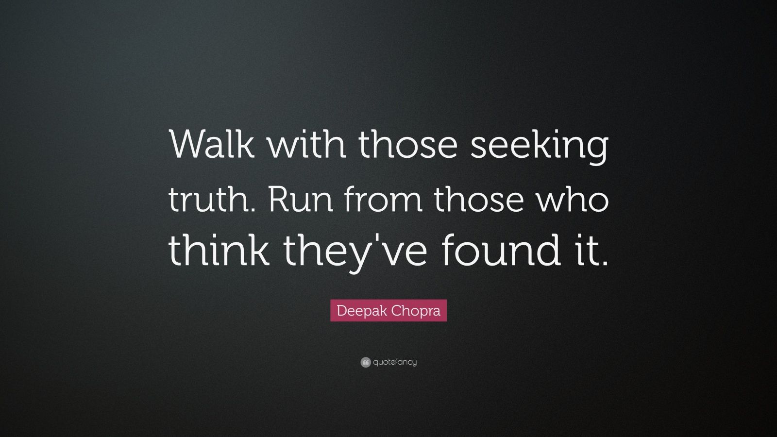 Deepak Chopra Quote: “Walk with those seeking truth. Run from those who ...