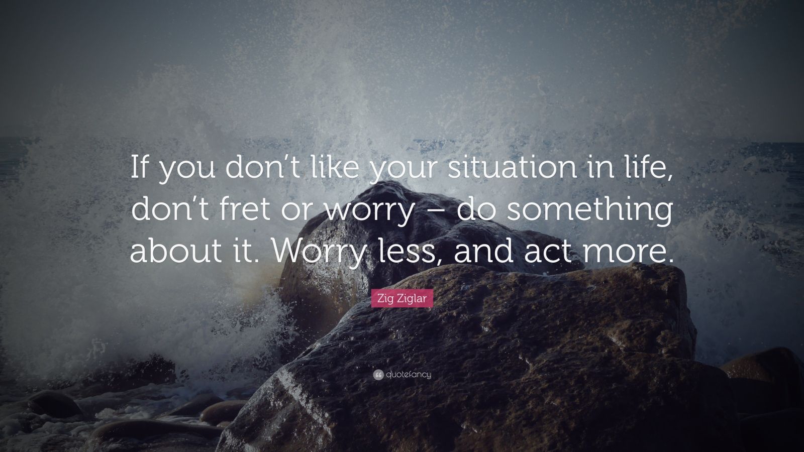 Zig Ziglar Quote: “If you don’t like your situation in life, don’t fret ...