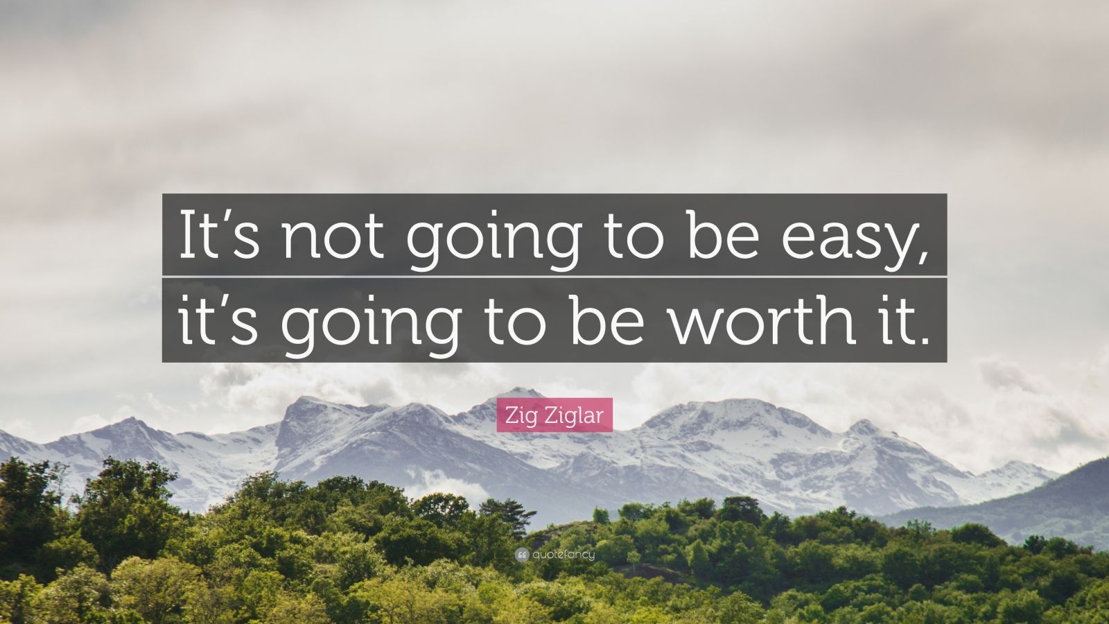 Quotes About Being Worth It Zig Ziglar Quote: “It's Not Going To Be Easy, It's Going To Be Worth It.”