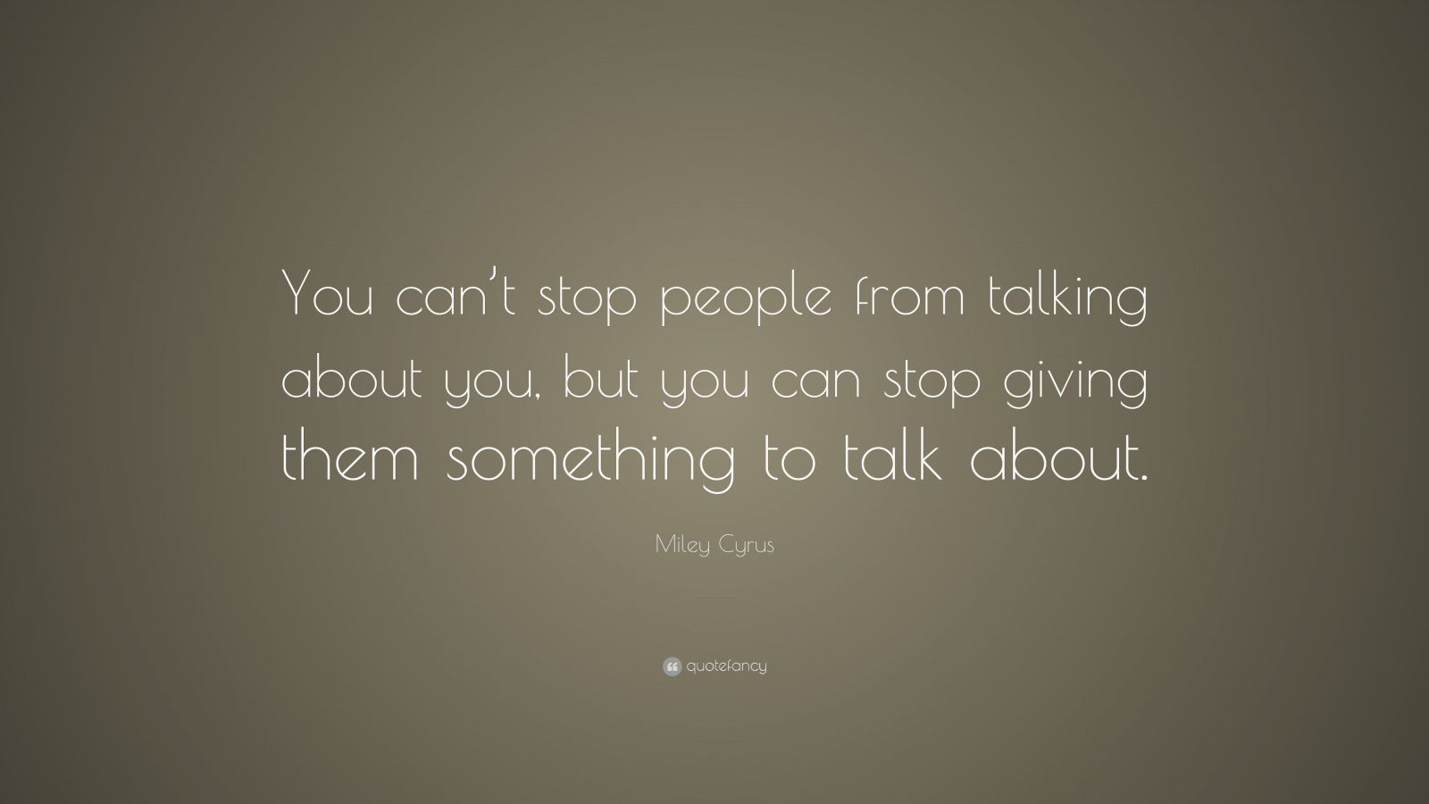 Miley Cyrus Quote: “You can’t stop people from talking about you, but ...