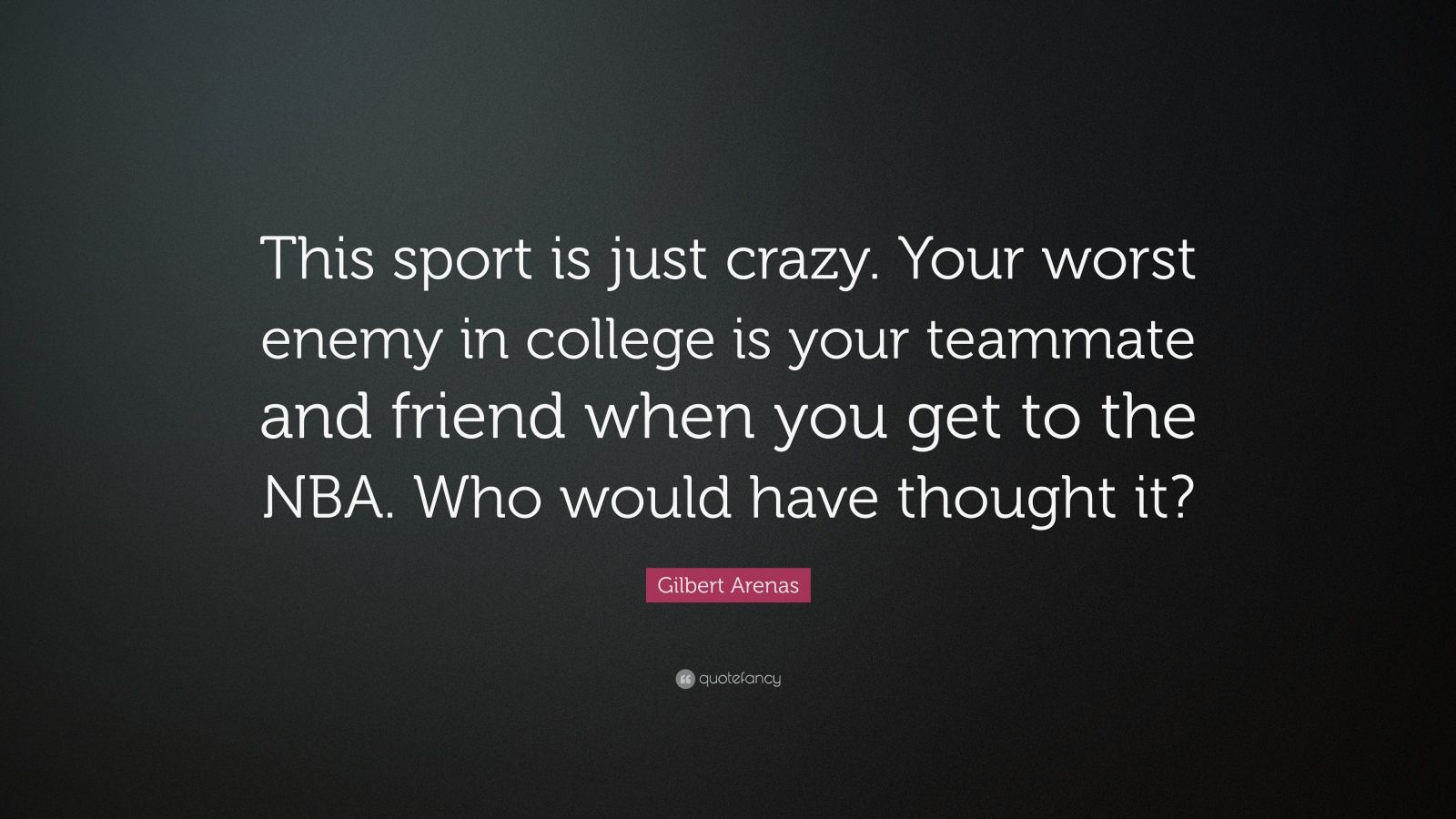 Gilbert Arenas Quote: “This sport is just crazy. Your worst enemy in