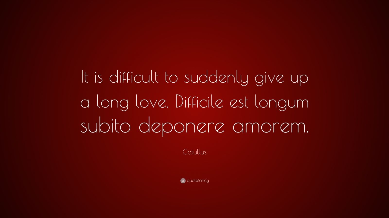 Catullus Quote: “It is difficult to suddenly give up a long love ...