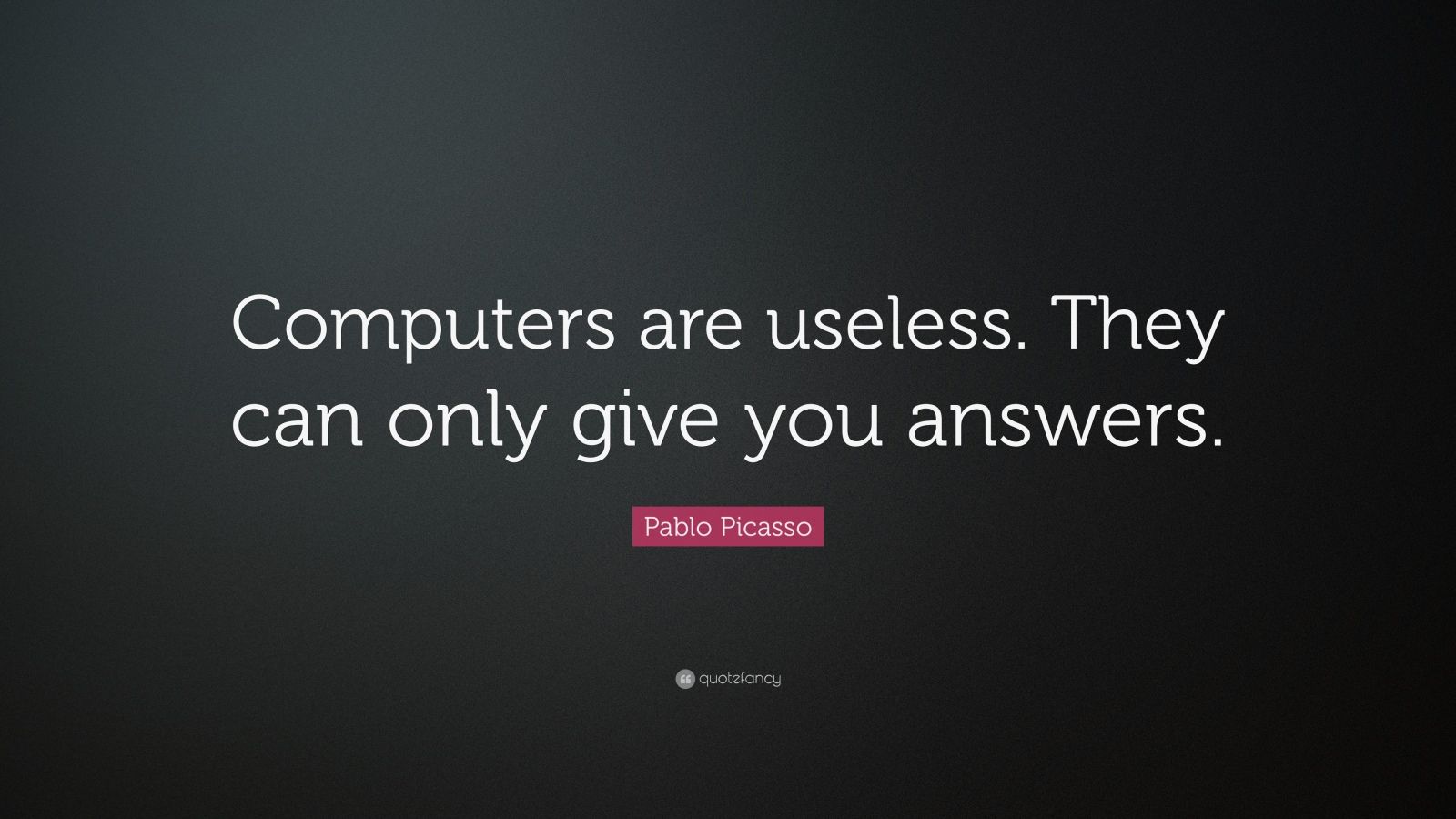Pablo Picasso Quote are useless. They can only give you
