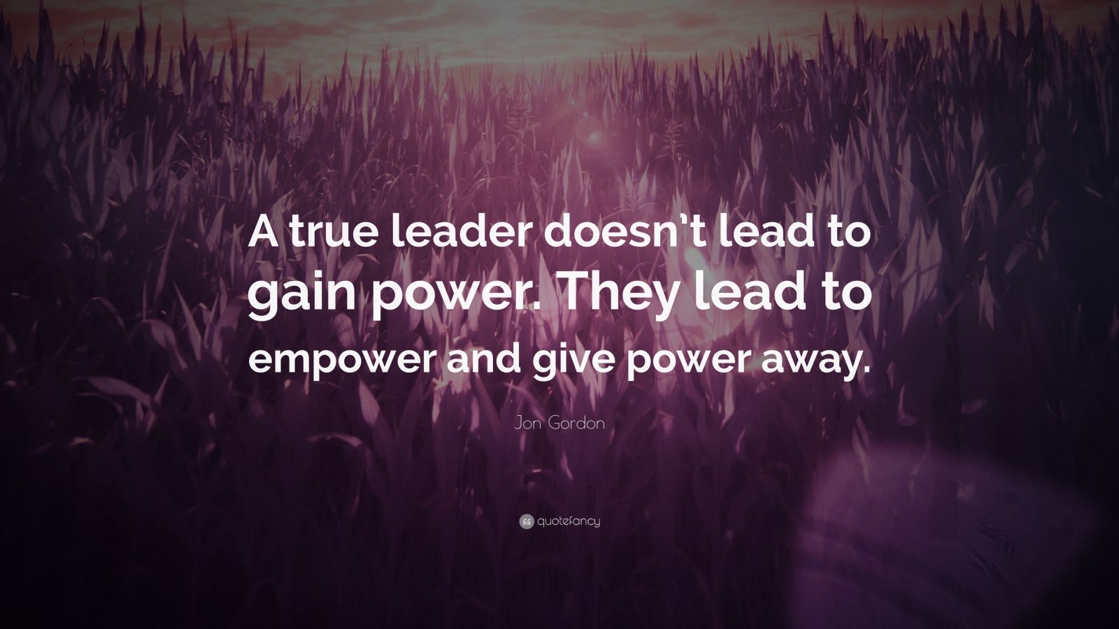 Jon Gordon Quote: “A true leader doesn’t lead to gain power. They lead ...