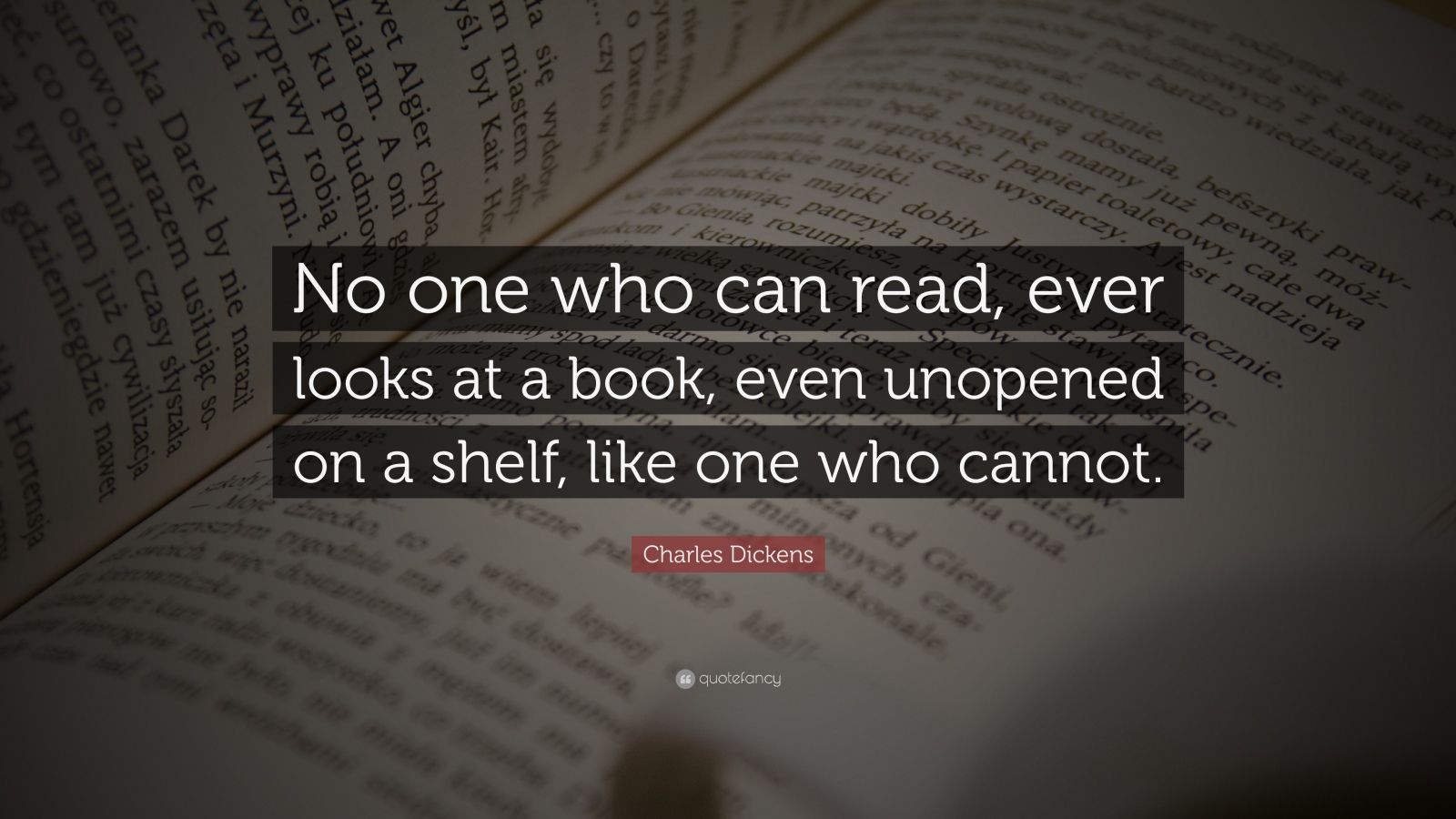 Charles Dickens Quote: “No one who can read, ever looks at a book, even