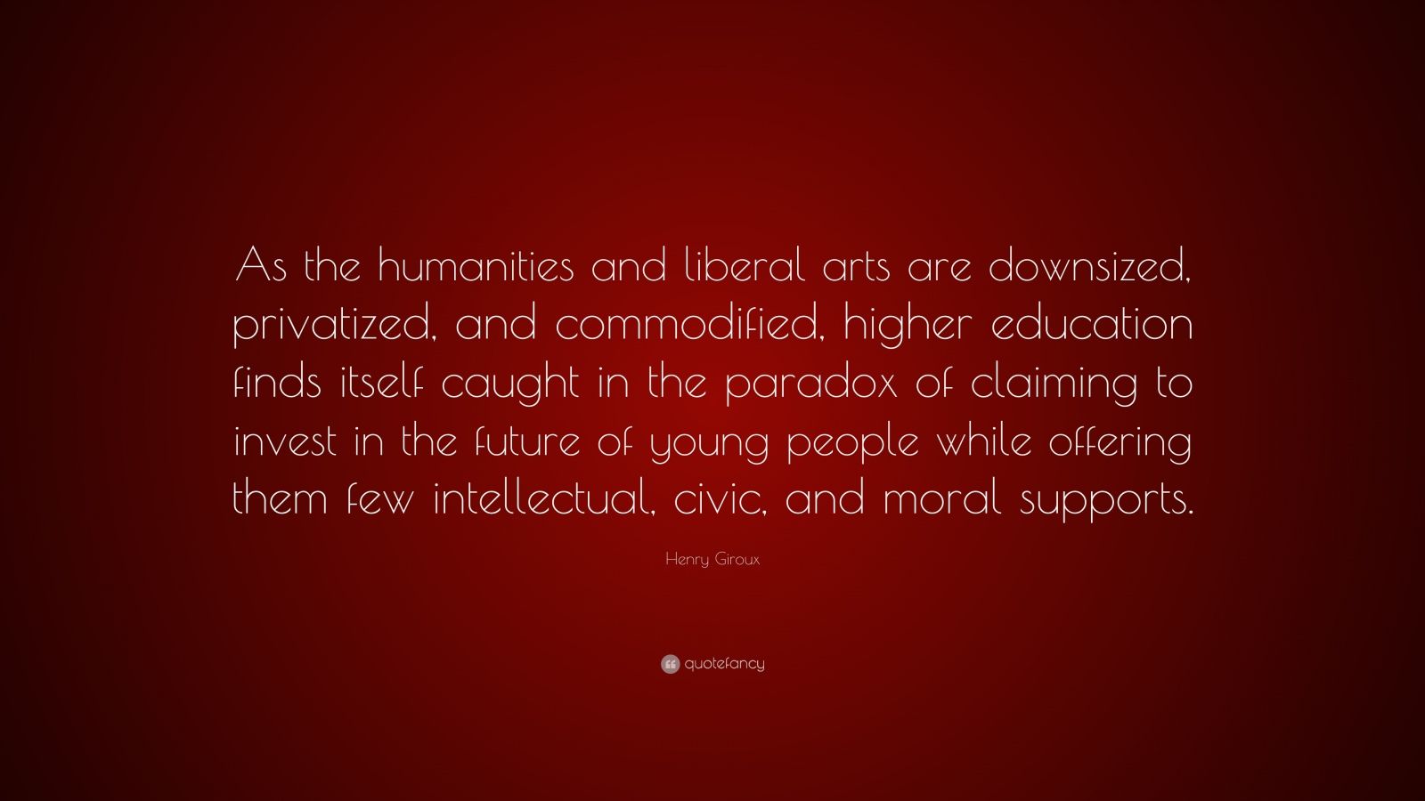 Henry Giroux Quote: “As the humanities and liberal arts are downsized