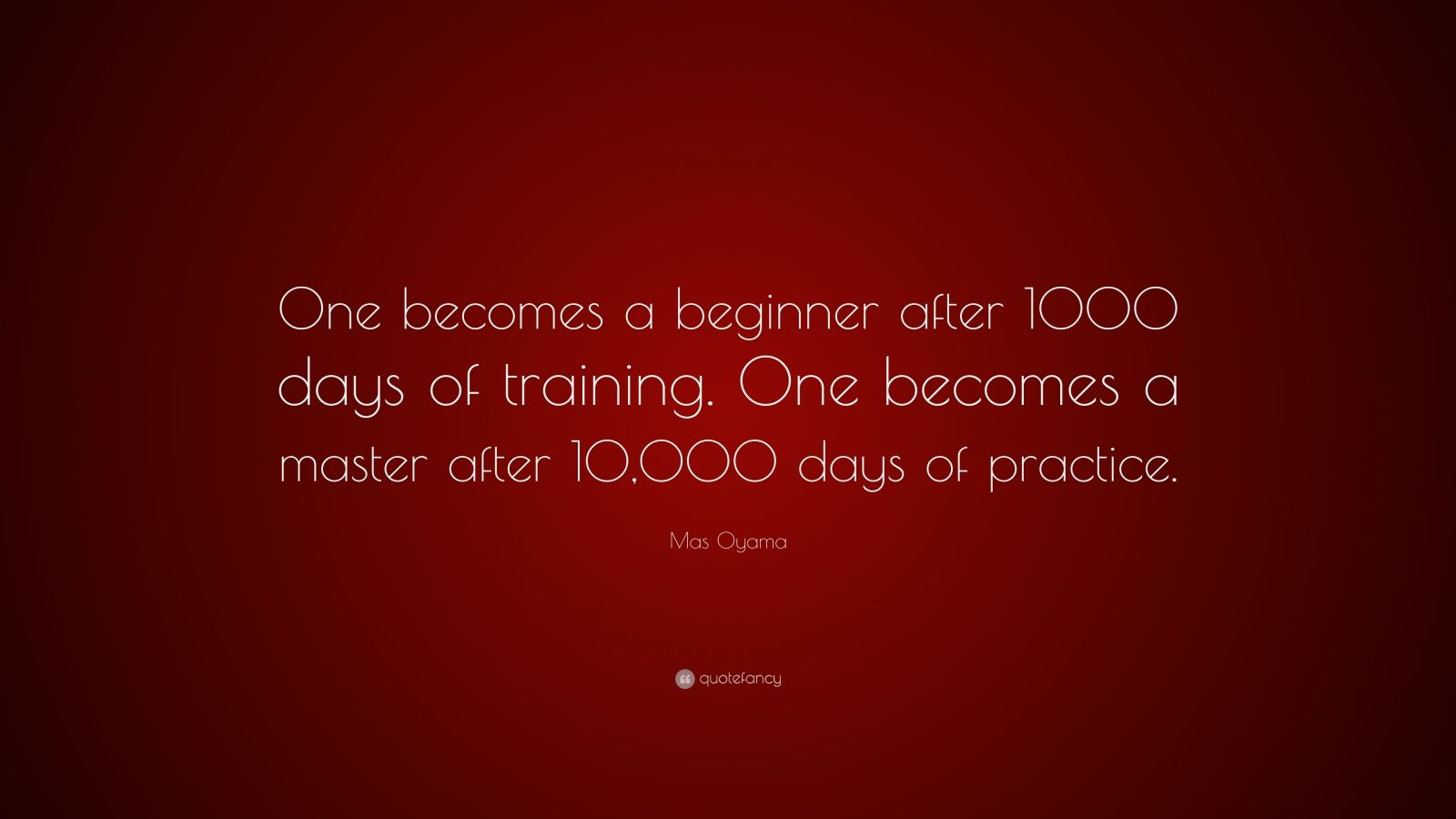 Mas Oyama Quote: “One becomes a beginner after 1000 days of training. One becomes a master after 10,000 days of practice.”