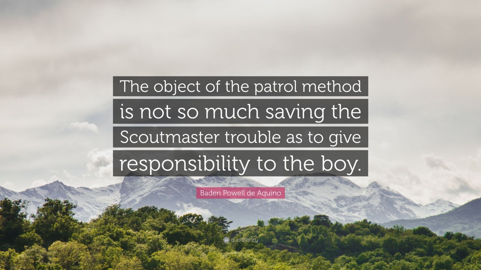 Baden Powell De Aquino Quote: “The Object Of The Patrol Method Is Not So Much Saving The Scoutmaster Trouble As To Give Responsibility To The Boy.”
