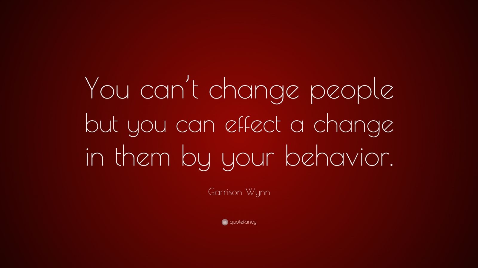 Garrison Wynn Quote: “You can’t change people but you can effect a ...
