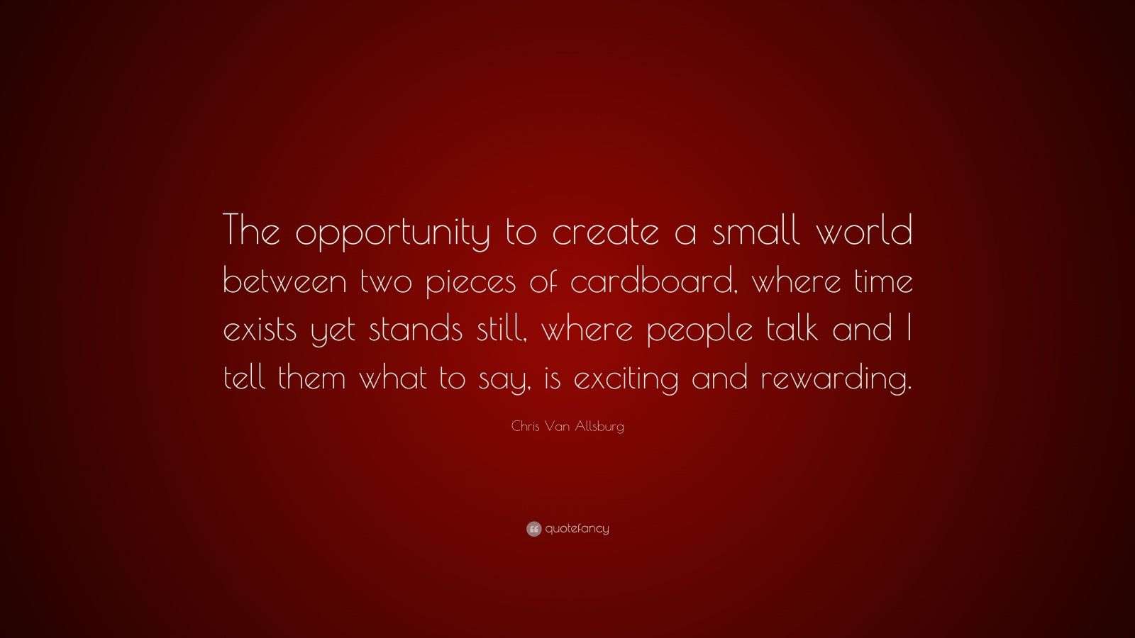 Chris Van Allsburg Quote: “The opportunity to create a small world