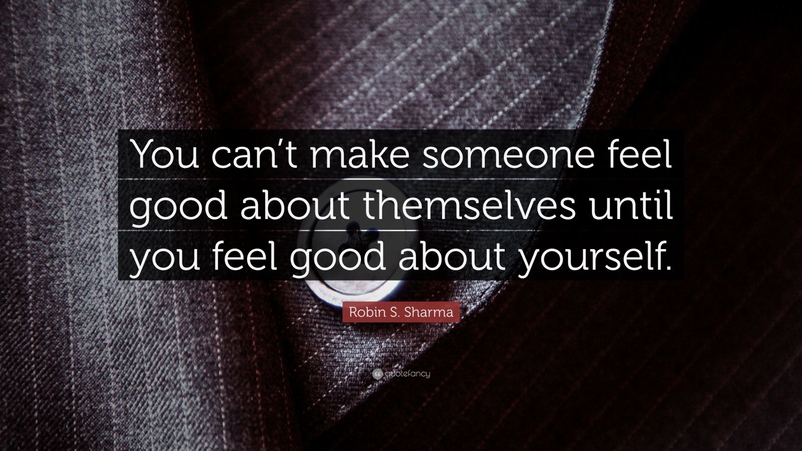 Robin S. Sharma Quote: “You can’t make someone feel good about ...