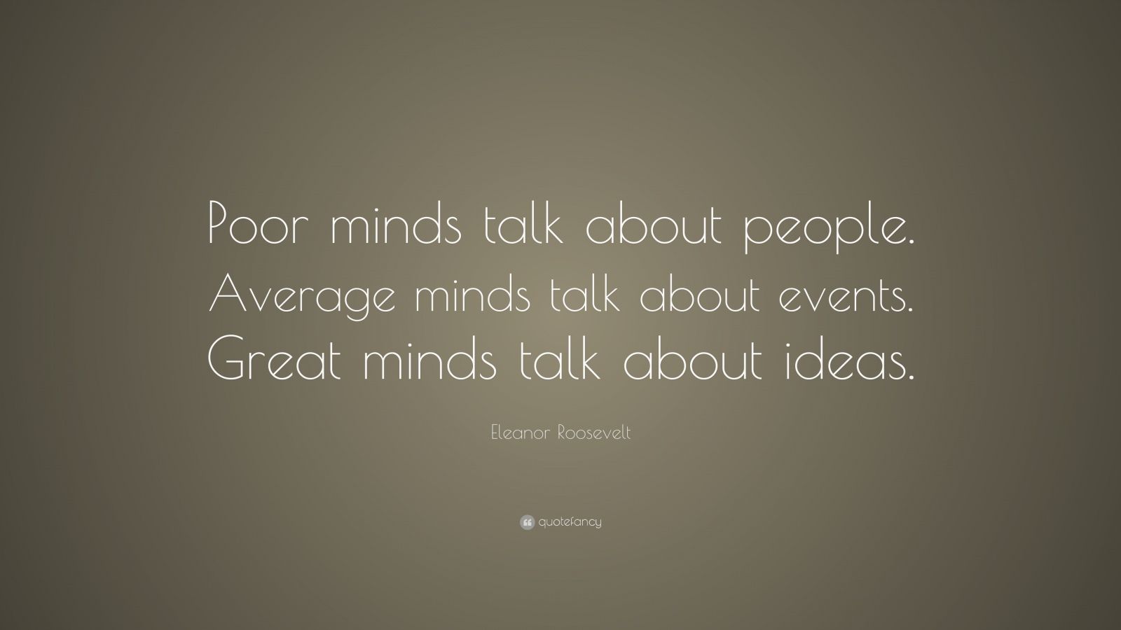 Eleanor Roosevelt Quote: “Poor minds talk about people. Average minds ...