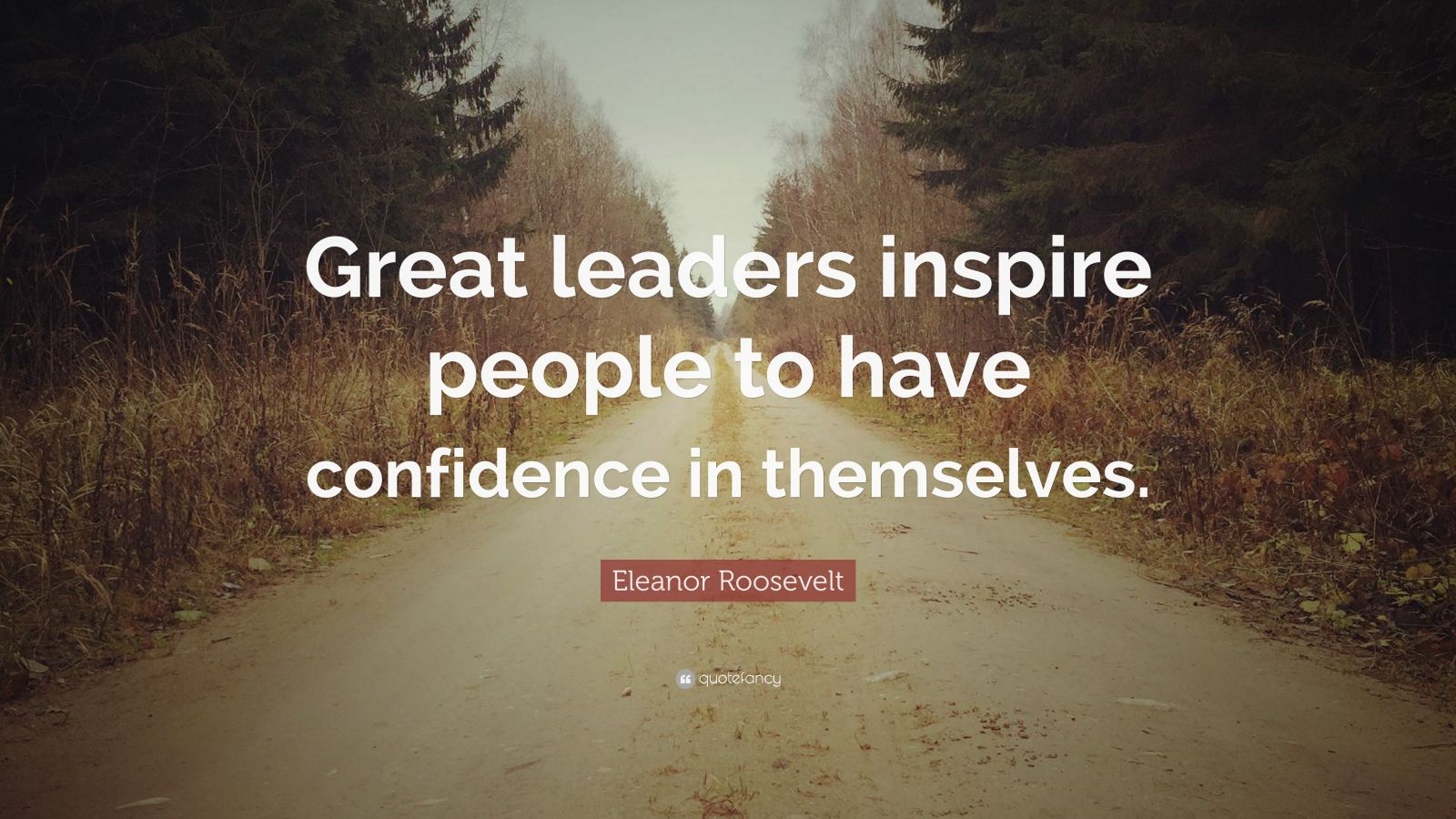 Eleanor Roosevelt Quote “Great leaders inspire people to have confidence in themselves ”