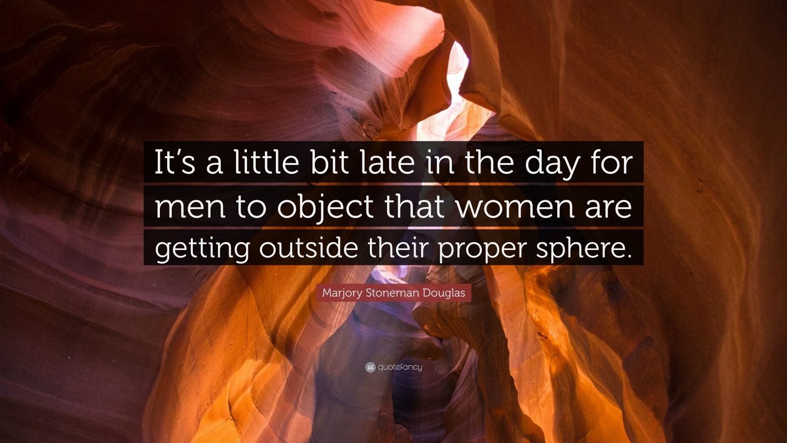 Marjory Stoneman Douglas Quote: "It's a little bit late in the day for men to object that women ...