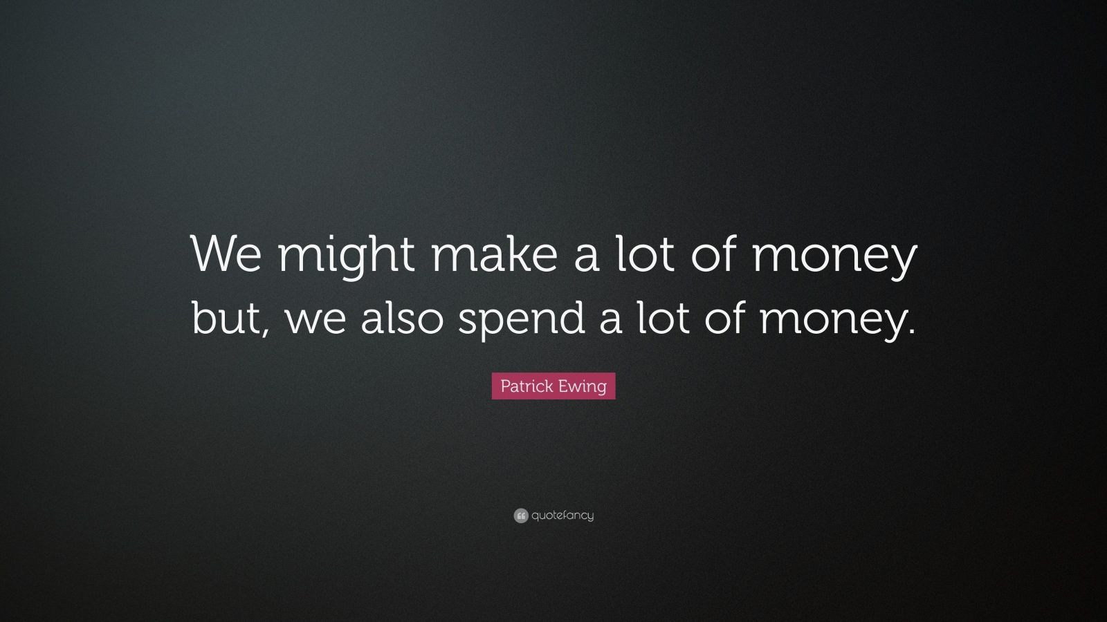 Patrick Ewing Quote: “We might make a lot of money but, we also spend a ...