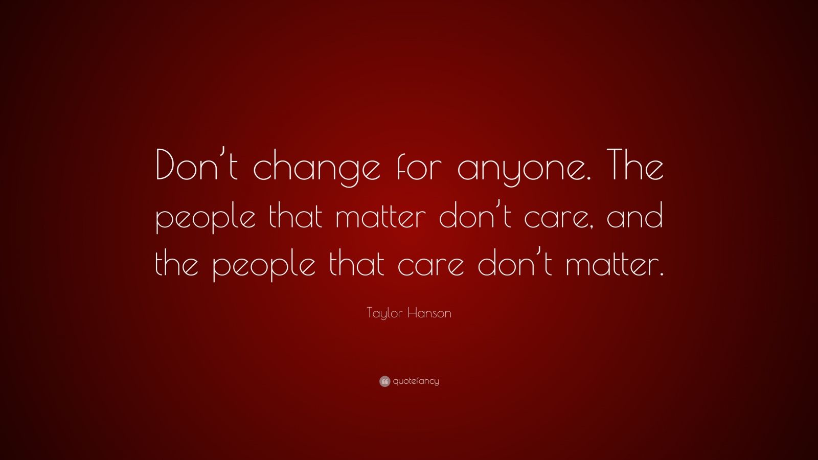 Taylor Hanson Quote: “Don’t change for anyone. The people that matter ...