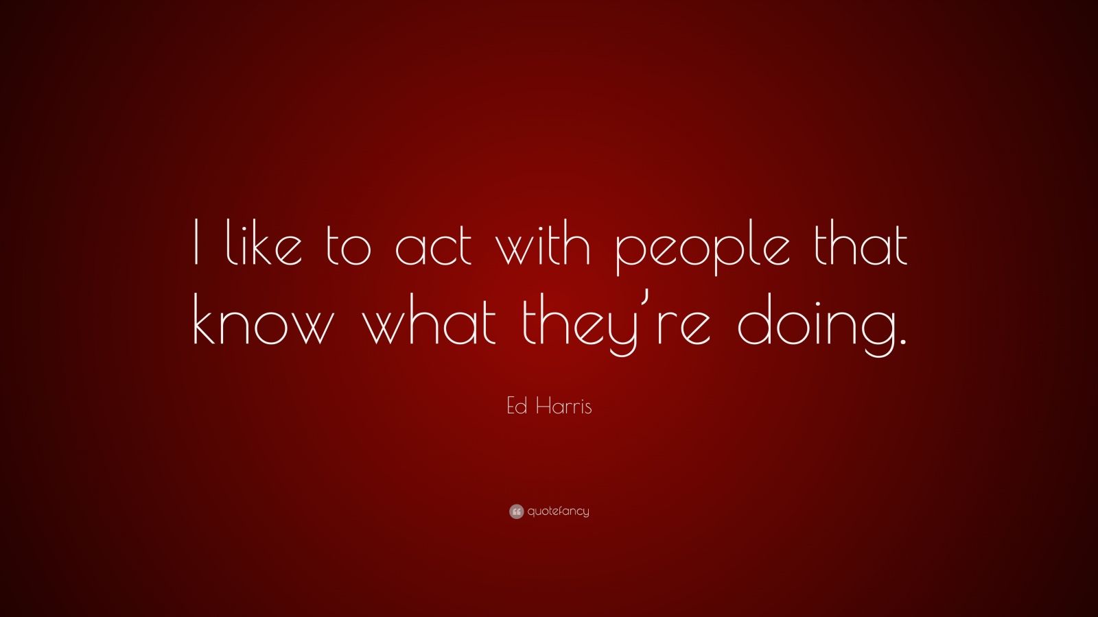 Ed Harris Quote: “I like to act with people that know what they’re doing.”