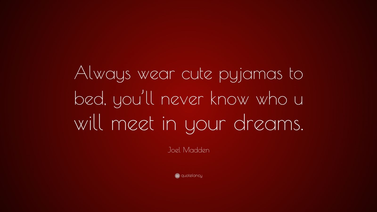 Joel Madden Quote “Always wear cute pyjamas to bed, you’ll never know