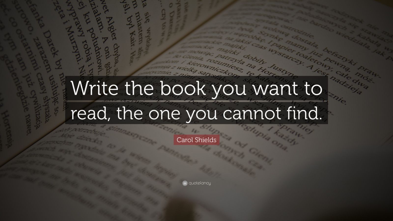 Carol Shields Quote: “Write the book you want to read, the one you ...