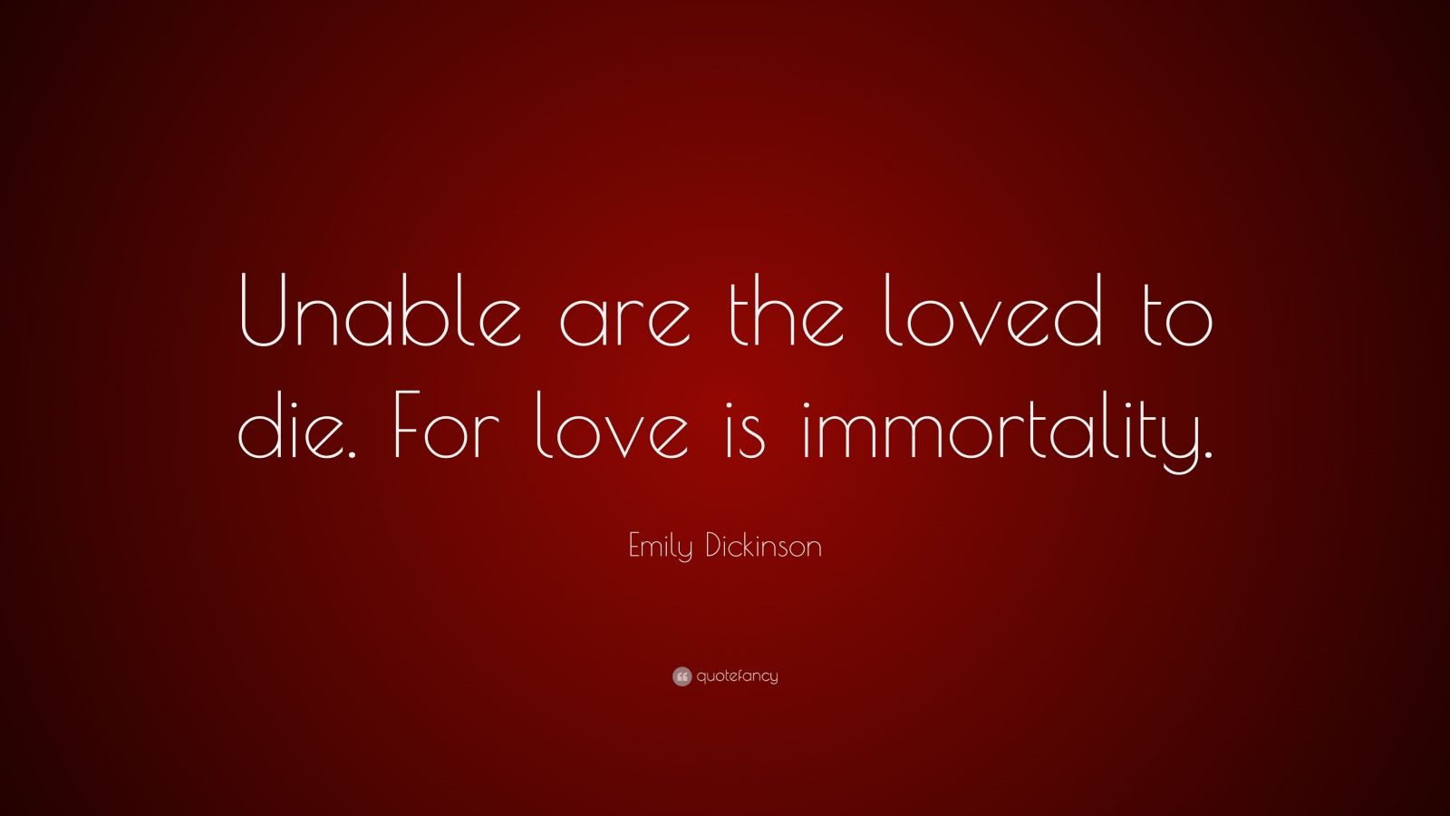 Emily Dickinson Quote: “Unable are the loved to die. For love is ...