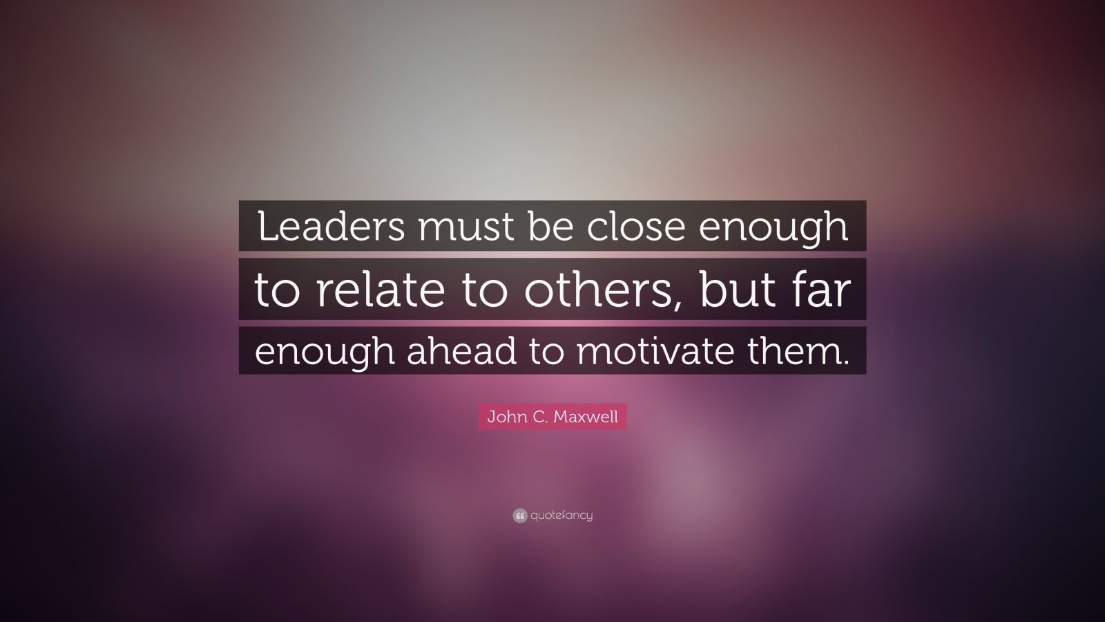 John C. Maxwell Quote: “Leaders must be close enough to relate to ...