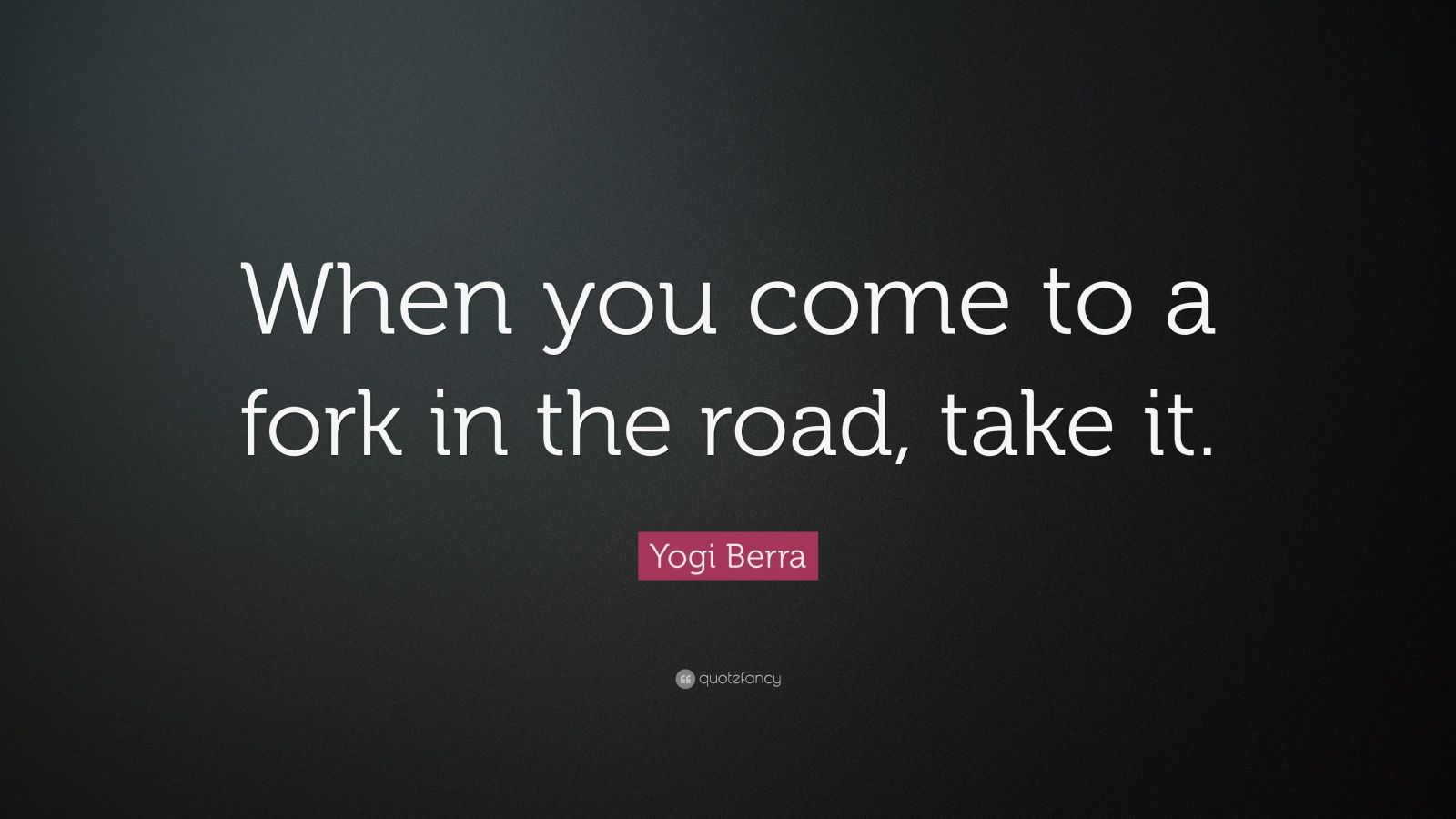 Yogi Berra Quote When You Come To A Fork In The Road Take