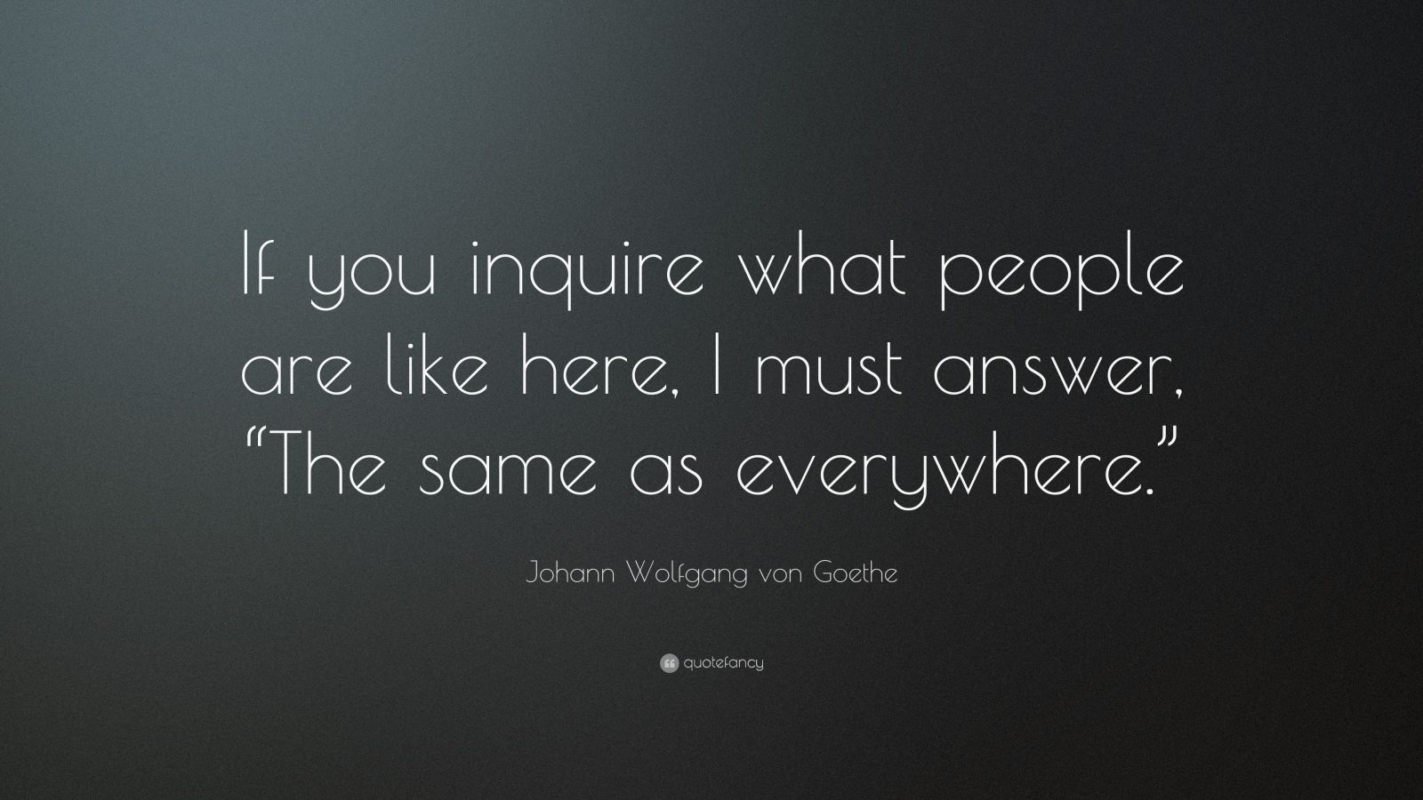 Johann Wolfgang von Goethe Quote: “If you inquire what people are like ...