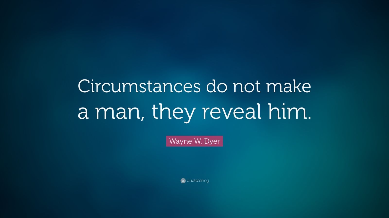 Wayne W. Dyer Quote: “Circumstances do not make a man, they reveal him ...