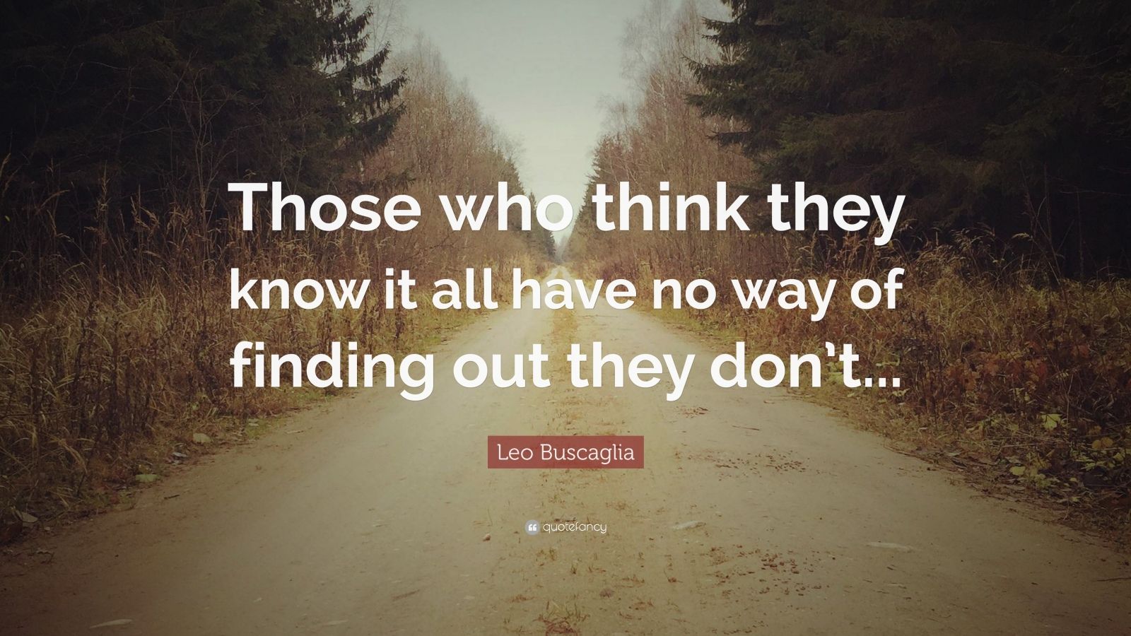 Leo Buscaglia Quote: “Those Who Think They Know It All Have No Way Of ...