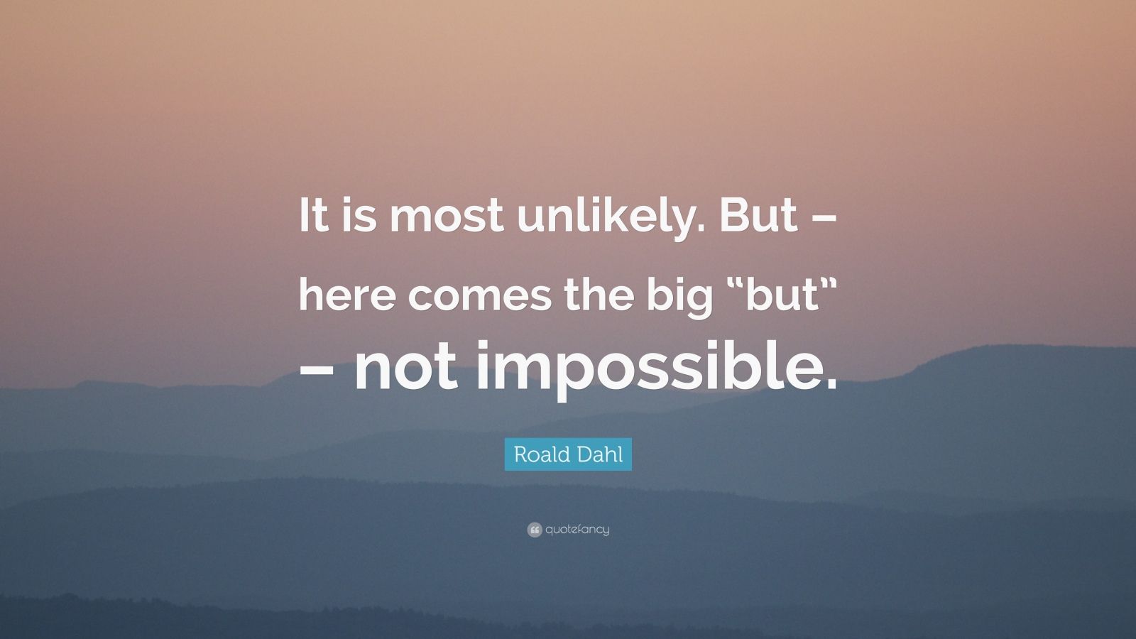 Roald Dahl Quote: “It is most unlikely. But – here comes the big “but ...