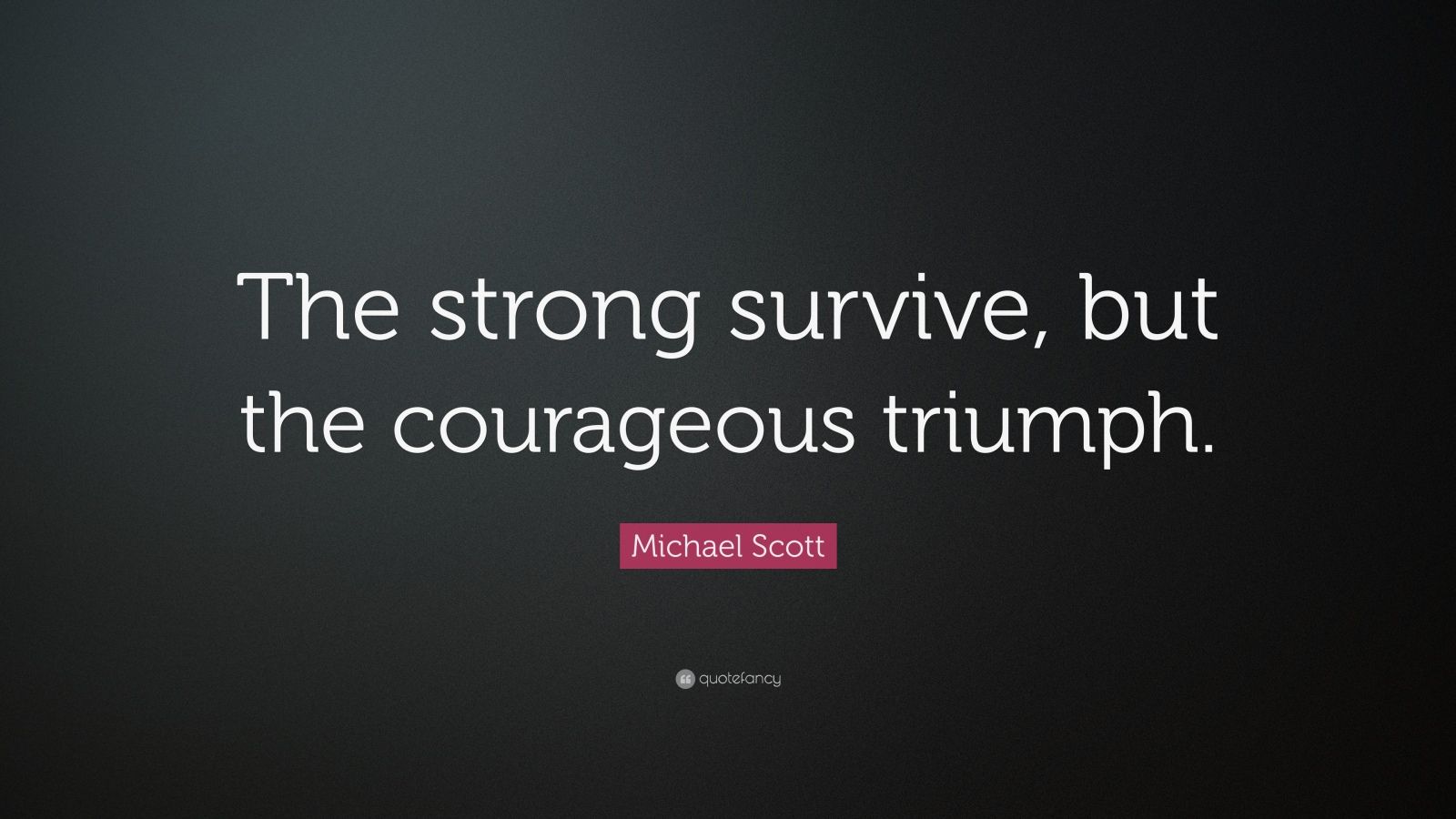 Michael Scott Quote: “The strong survive, but the courageous triumph ...