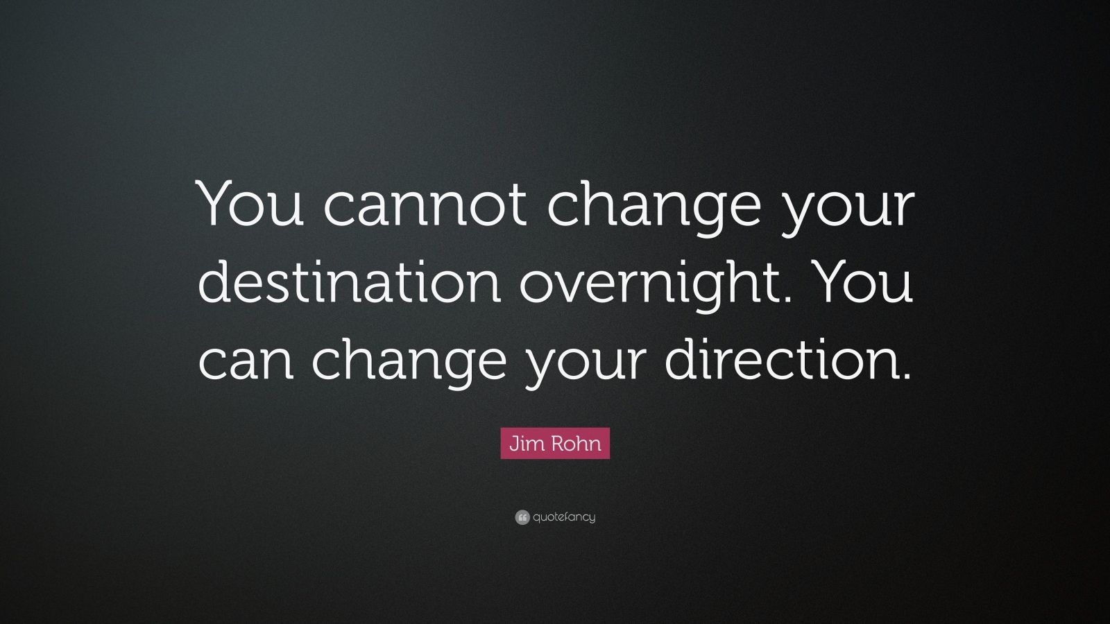 Jim Rohn Quote: “You cannot change your destination overnight. You can ...