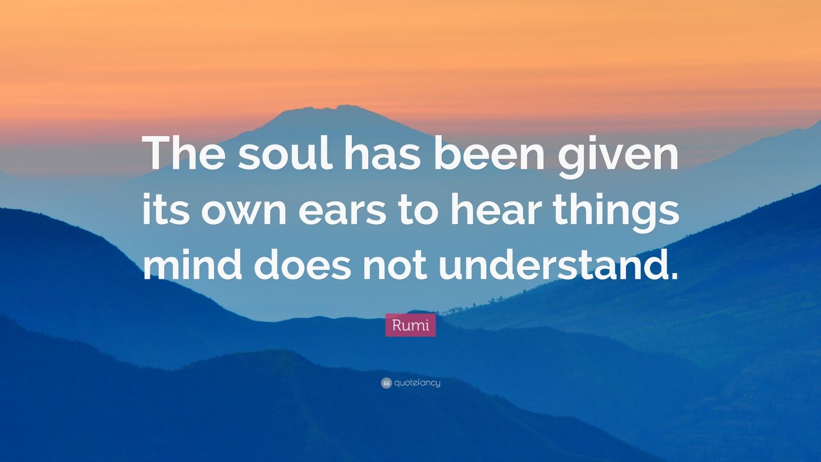 Rumi Quote: “The soul has been given its own ears to hear things mind ...