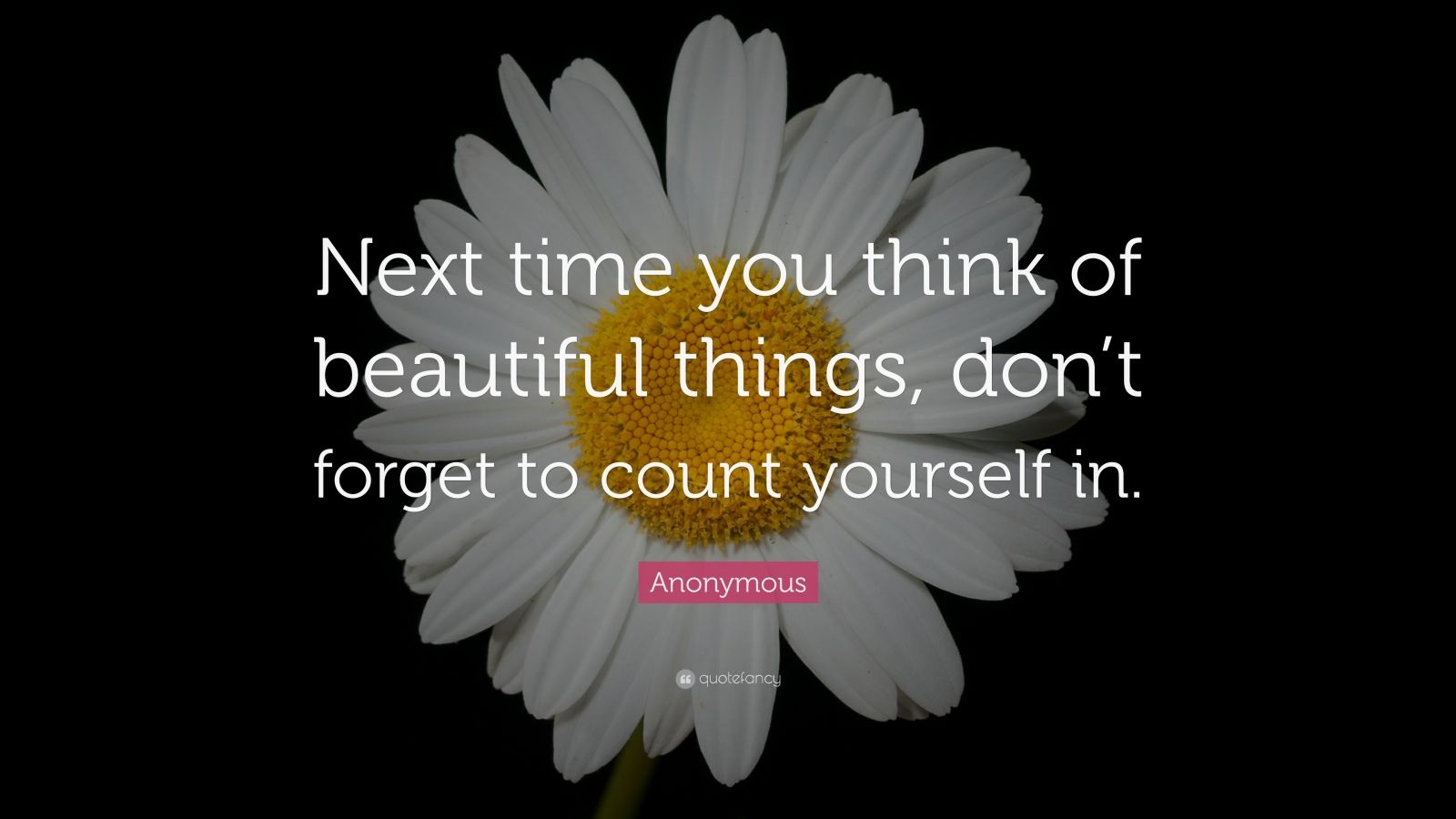 Anonymous Quote: “Next time you think of beautiful things, don’t forget ...