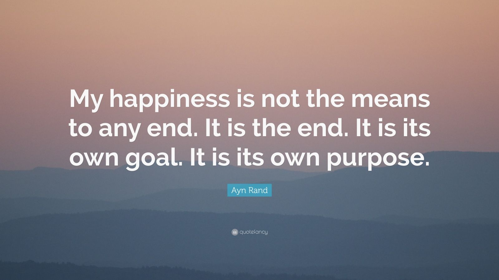 Ayn Rand Quote: “My happiness is not the means to any end. It is the ...