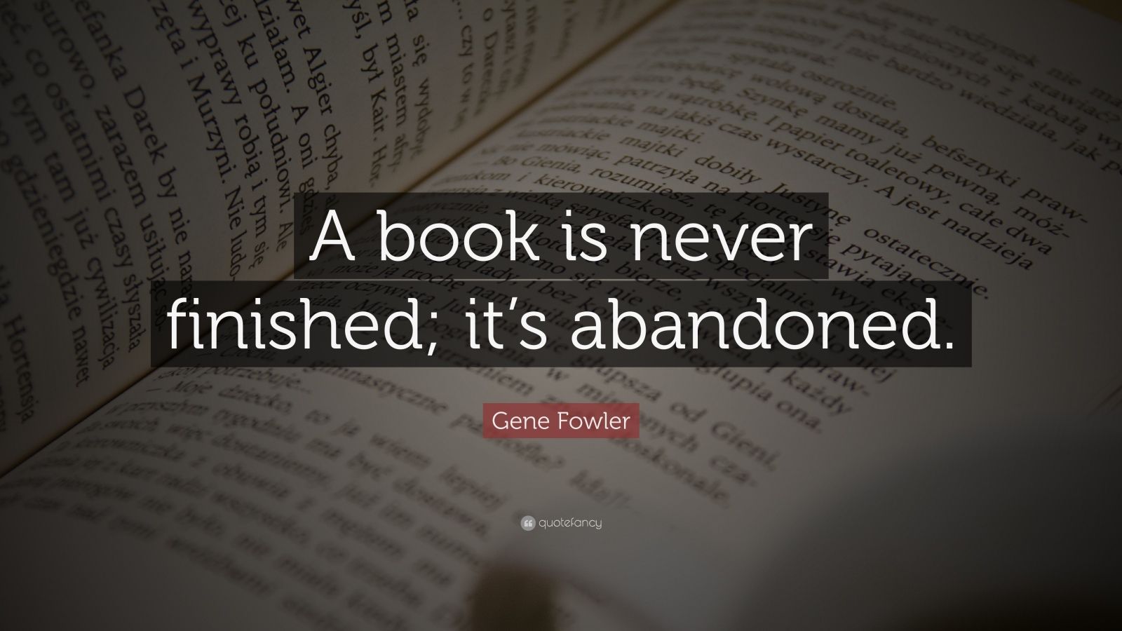 Gene Fowler Quote: “A book is never finished; it’s abandoned.” (7 ...