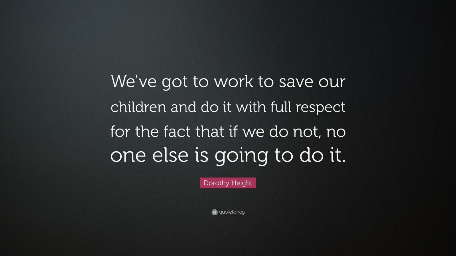 Dorothy Height Quote: “We’ve got to work to save our children and do it ...