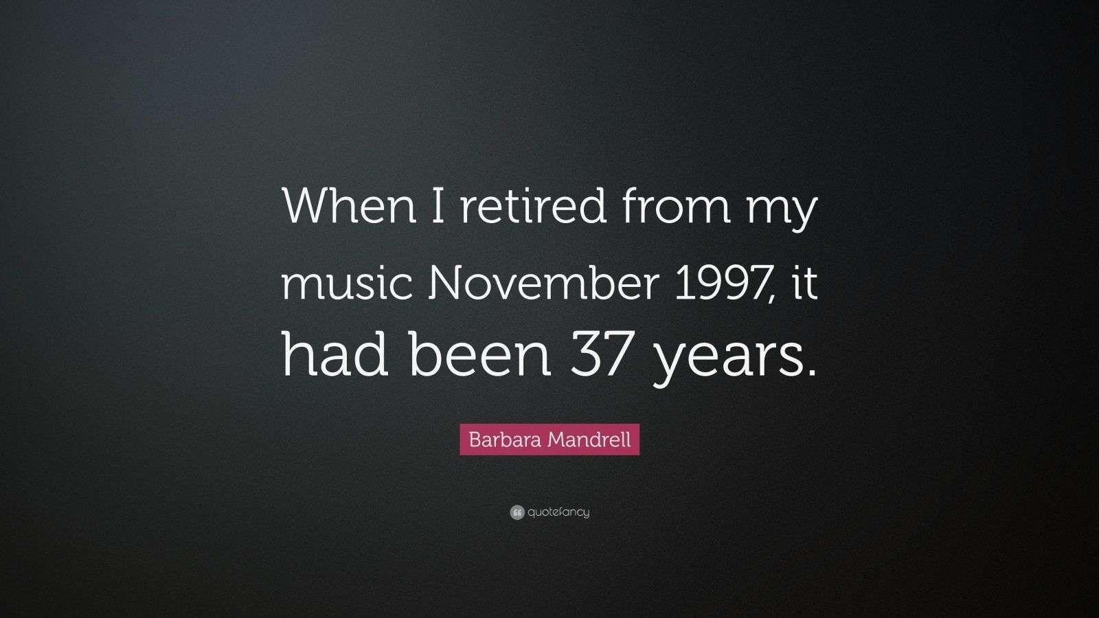 Barbara Mandrell Quote “When I retired from my music November 1997, it